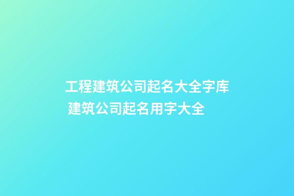 工程建筑公司起名大全字库 建筑公司起名用字大全